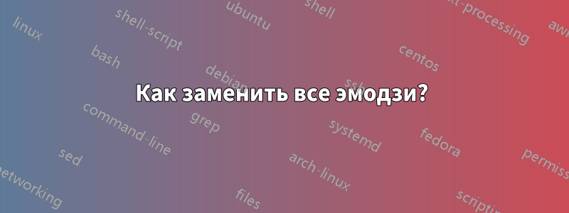 Как заменить все эмодзи?