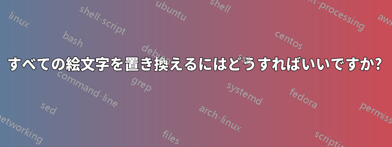 すべての絵文字を置き換えるにはどうすればいいですか?