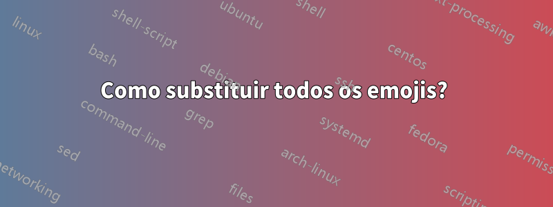 Como substituir todos os emojis?