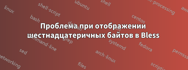 Проблема при отображении шестнадцатеричных байтов в Bless