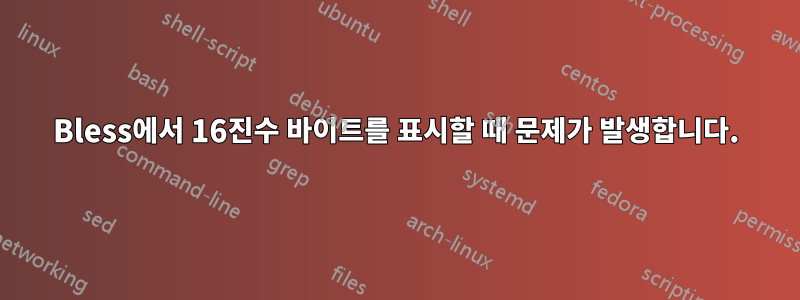 Bless에서 16진수 바이트를 표시할 때 문제가 발생합니다.