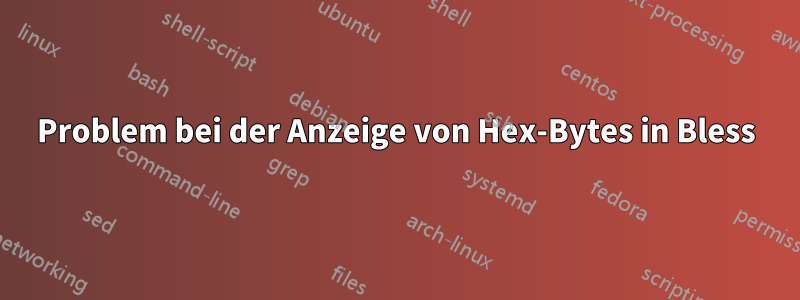 Problem bei der Anzeige von Hex-Bytes in Bless