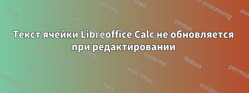 Текст ячейки Libreoffice Calc не обновляется при редактировании