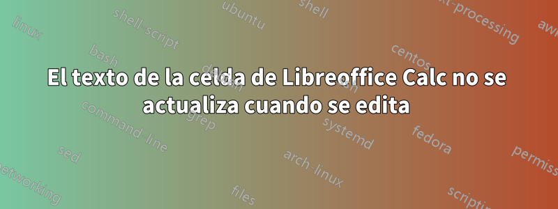 El texto de la celda de Libreoffice Calc no se actualiza cuando se edita