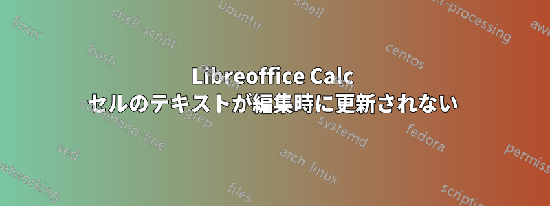 Libreoffice Calc セルのテキストが編集時に更新されない