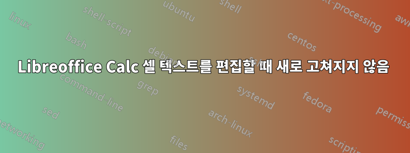 Libreoffice Calc 셀 텍스트를 편집할 때 새로 고쳐지지 않음