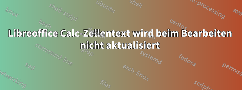 Libreoffice Calc-Zellentext wird beim Bearbeiten nicht aktualisiert