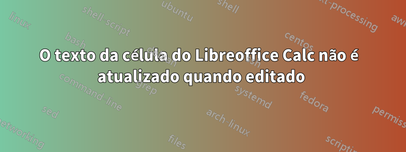 O texto da célula do Libreoffice Calc não é atualizado quando editado