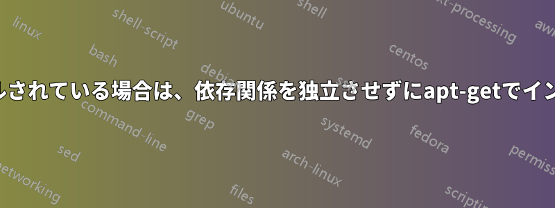 すでにインストールされている場合は、依存関係を独立させずにapt-getでインストールします。
