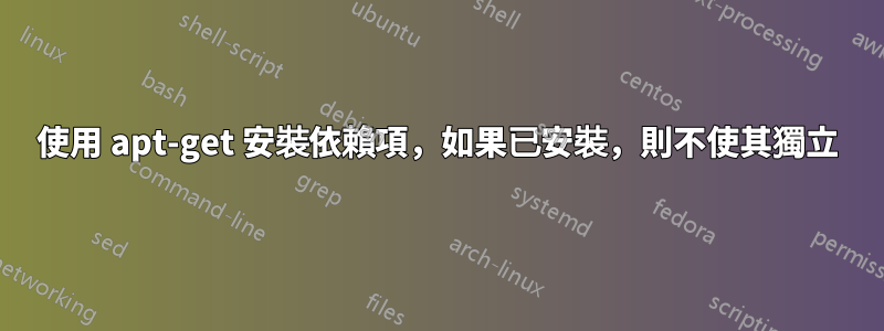 使用 apt-get 安裝依賴項，如果已安裝，則不使其獨立