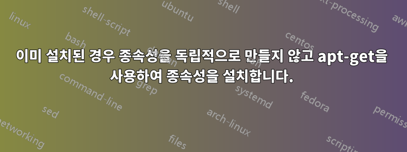 이미 설치된 경우 종속성을 독립적으로 만들지 않고 apt-get을 사용하여 종속성을 설치합니다.