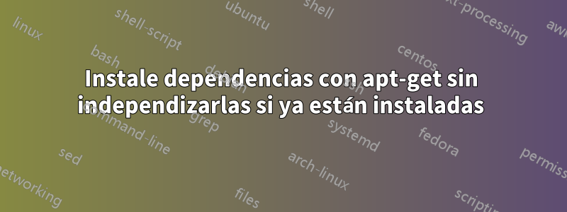 Instale dependencias con apt-get sin independizarlas si ya están instaladas