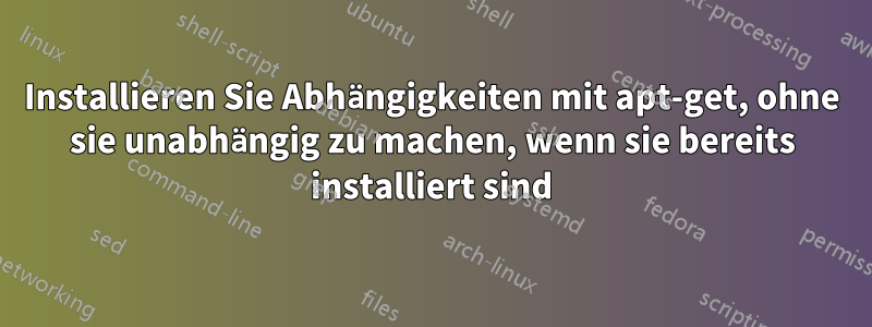 Installieren Sie Abhängigkeiten mit apt-get, ohne sie unabhängig zu machen, wenn sie bereits installiert sind