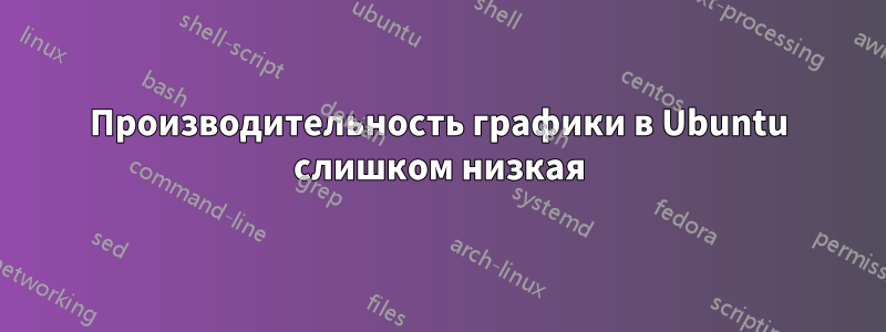 Производительность графики в Ubuntu слишком низкая