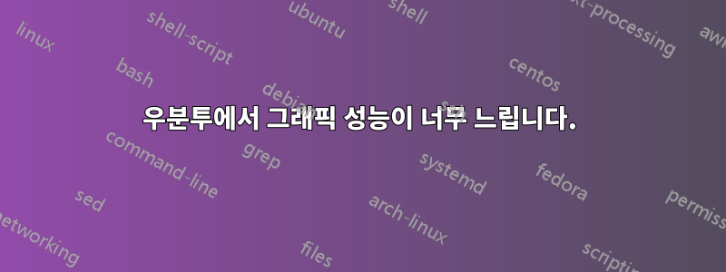 우분투에서 그래픽 성능이 너무 느립니다.