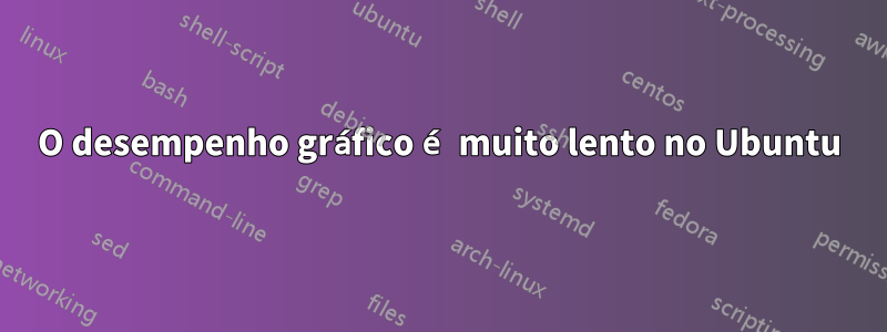 O desempenho gráfico é muito lento no Ubuntu