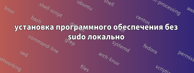 установка программного обеспечения без sudo локально
