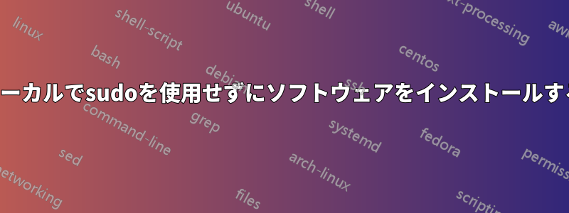 ローカルでsudoを使用せずにソフトウェアをインストールする