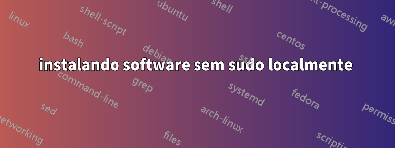 instalando software sem sudo localmente