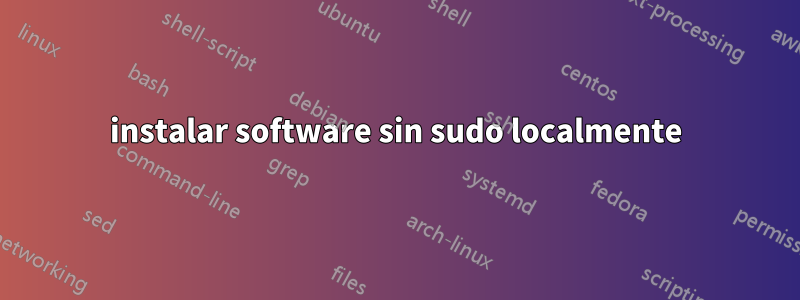 instalar software sin sudo localmente