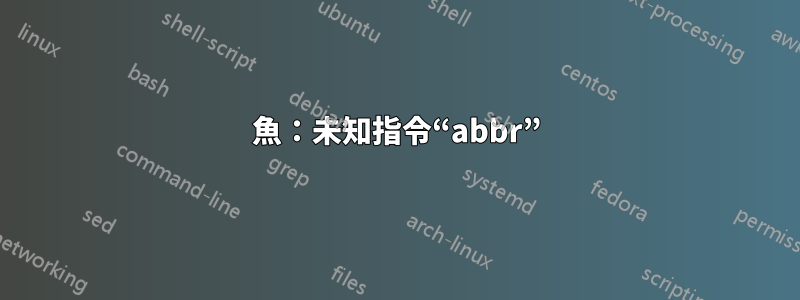 魚：未知指令“abbr”