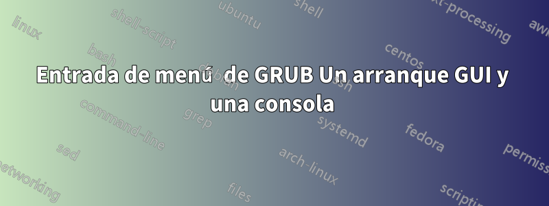 Entrada de menú de GRUB Un arranque GUI y una consola