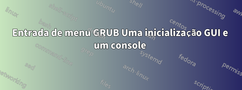 Entrada de menu GRUB Uma inicialização GUI e um console