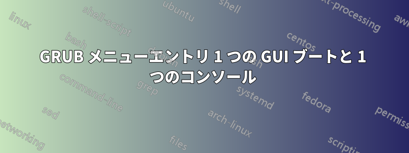 GRUB メニューエントリ 1 つの GUI ブートと 1 つのコンソール