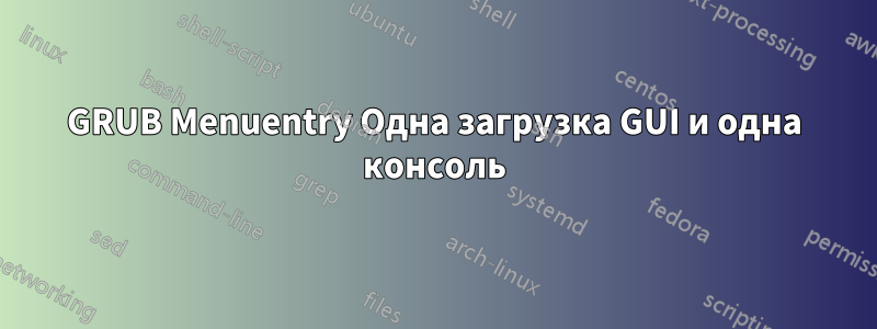 GRUB Menuentry Одна загрузка GUI и одна консоль