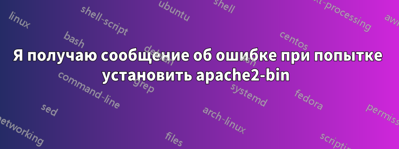 Я получаю сообщение об ошибке при попытке установить apache2-bin 