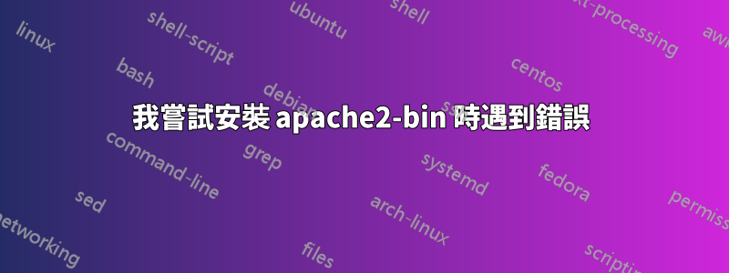 我嘗試安裝 apache2-bin 時遇到錯誤