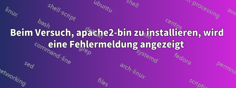 Beim Versuch, apache2-bin zu installieren, wird eine Fehlermeldung angezeigt 