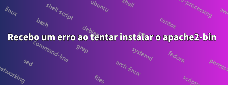 Recebo um erro ao tentar instalar o apache2-bin 