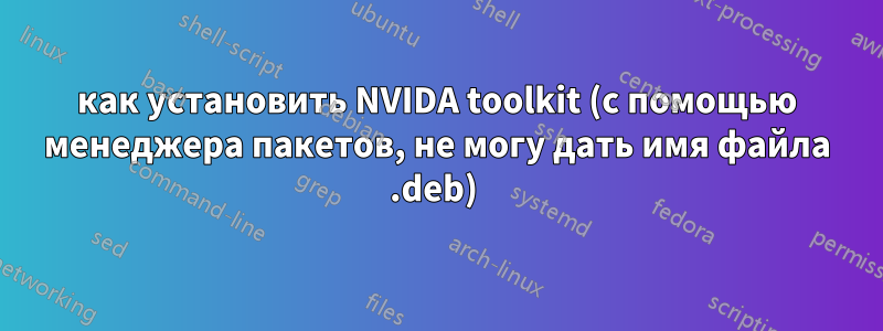 как установить NVIDA toolkit (с помощью менеджера пакетов, не могу дать имя файла .deb) 