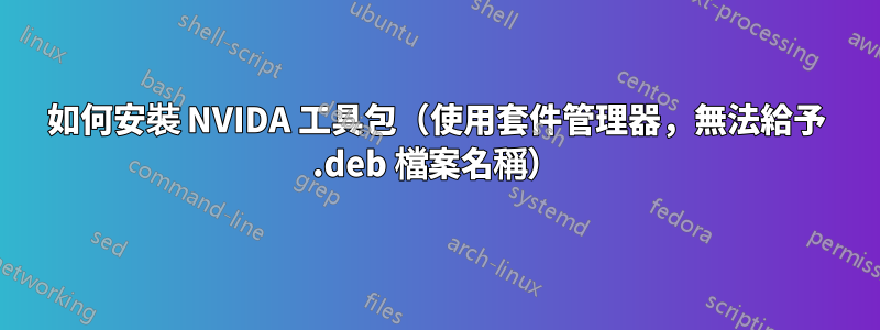 如何安裝 NVIDA 工具包（使用套件管理器，無法給予 .deb 檔案名稱）