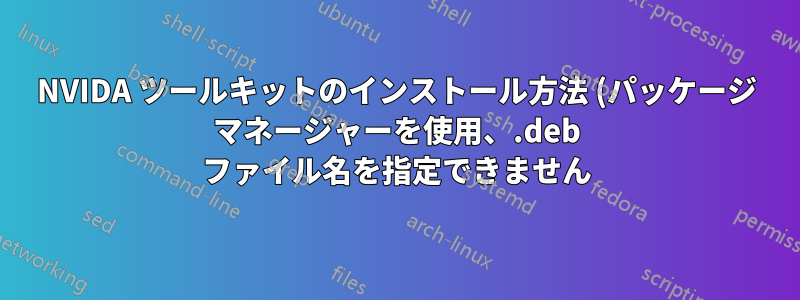 NVIDA ツールキットのインストール方法 (パッケージ マネージャーを使用、.deb ファイル名を指定できません)