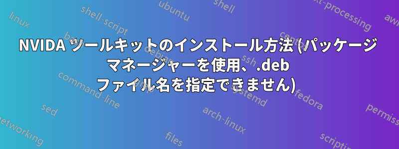 NVIDA ツールキットのインストール方法 (パッケージ マネージャーを使用、.deb ファイル名を指定できません) 