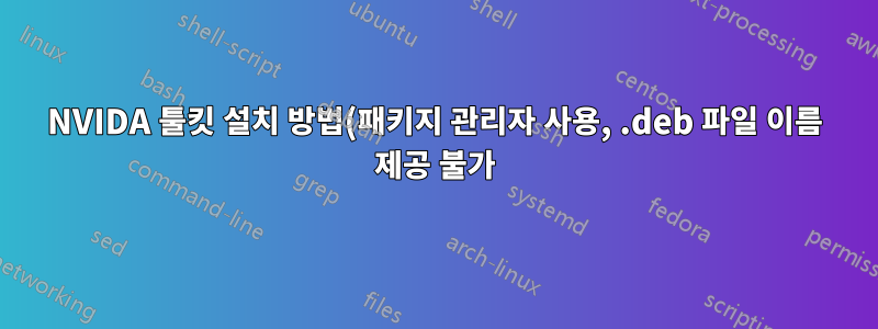 NVIDA 툴킷 설치 방법(패키지 관리자 사용, .deb 파일 이름 제공 불가)