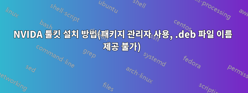 NVIDA 툴킷 설치 방법(패키지 관리자 사용, .deb 파일 이름 제공 불가) 