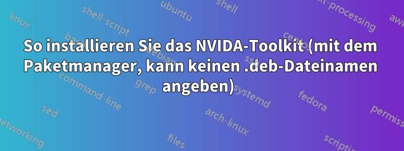 So installieren Sie das NVIDA-Toolkit (mit dem Paketmanager, kann keinen .deb-Dateinamen angeben) 