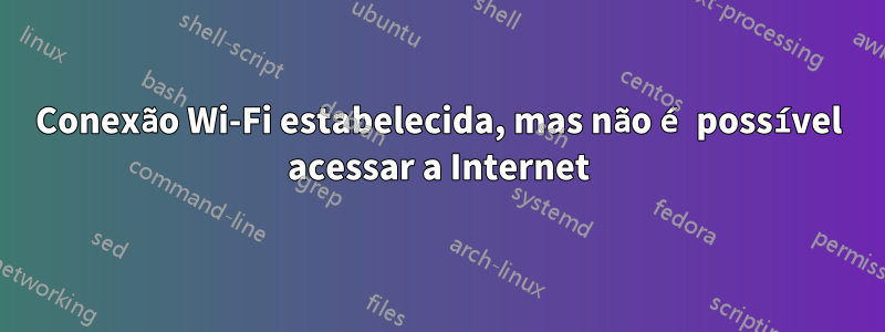 Conexão Wi-Fi estabelecida, mas não é possível acessar a Internet