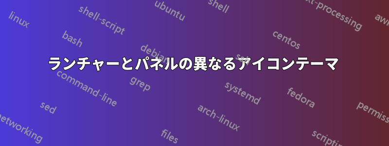 ランチャーとパネルの異なるアイコンテーマ