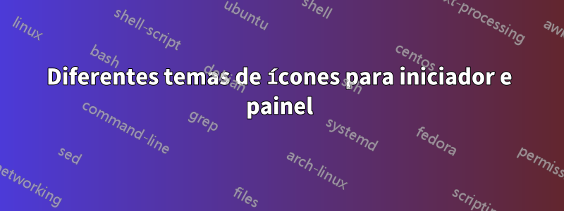 Diferentes temas de ícones para iniciador e painel