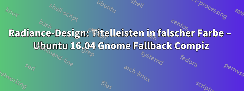 Radiance-Design: Titelleisten in falscher Farbe – Ubuntu 16.04 Gnome Fallback Compiz