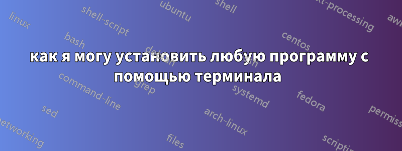 как я могу установить любую программу с помощью терминала 
