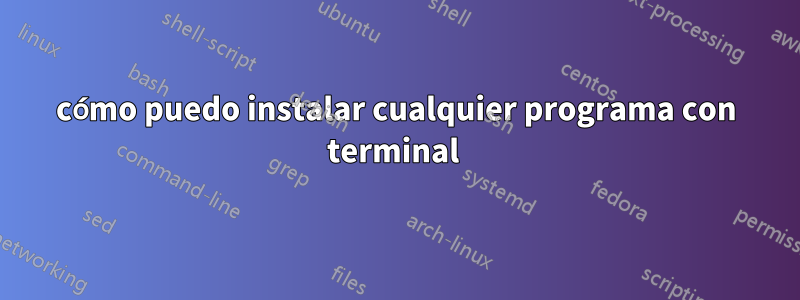 cómo puedo instalar cualquier programa con terminal 