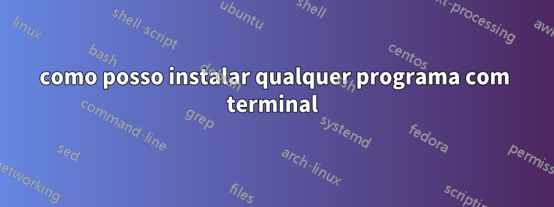 como posso instalar qualquer programa com terminal 