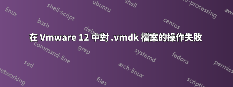 在 Vmware 12 中對 .vmdk 檔案的操作失敗