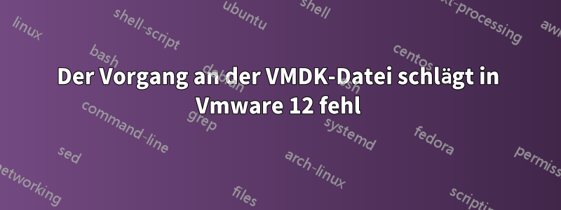 Der Vorgang an der VMDK-Datei schlägt in Vmware 12 fehl