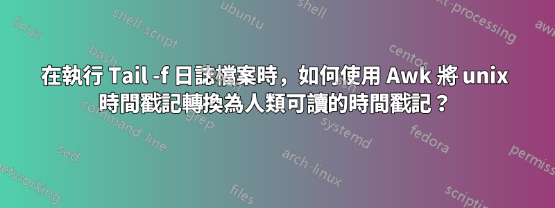 在執行 Tail -f 日誌檔案時，如何使用 Awk 將 unix 時間戳記轉換為人類可讀的時間戳記？